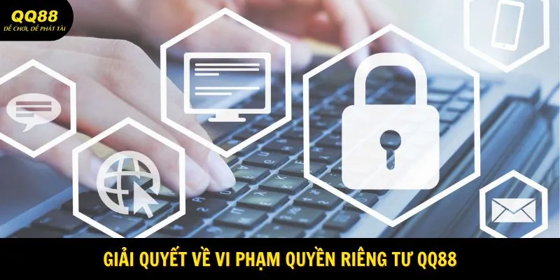 Quyền Riêng Tư QQ88 - Kỷ Nguyên Vươn Mình 2025 3 giai-quyet-ve-vi-pham-quyen-rieng-tu-qq88